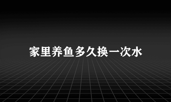 家里养鱼多久换一次水