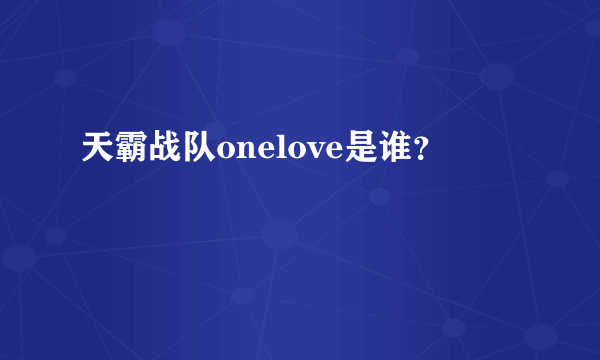 天霸战队onelove是谁？