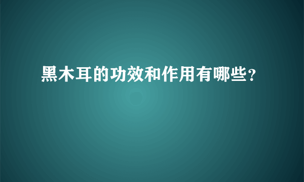 黑木耳的功效和作用有哪些？