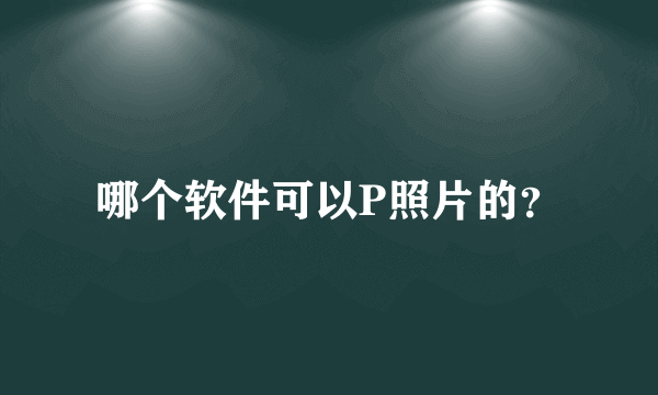 哪个软件可以P照片的？