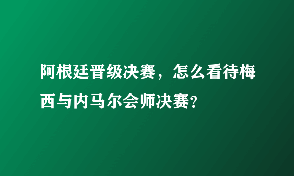 阿根廷晋级决赛，怎么看待梅西与内马尔会师决赛？