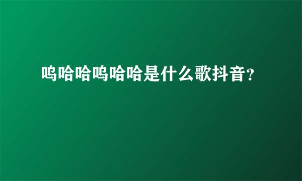 呜哈哈呜哈哈是什么歌抖音？