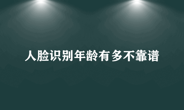 人脸识别年龄有多不靠谱