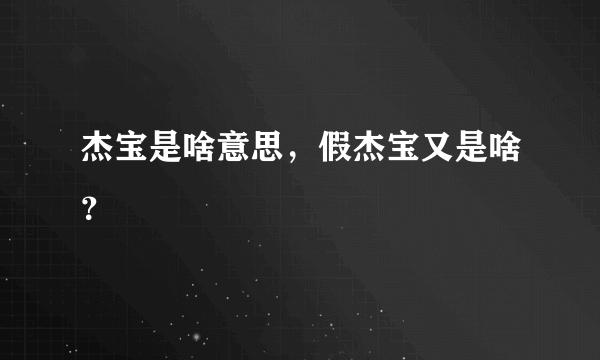 杰宝是啥意思，假杰宝又是啥？