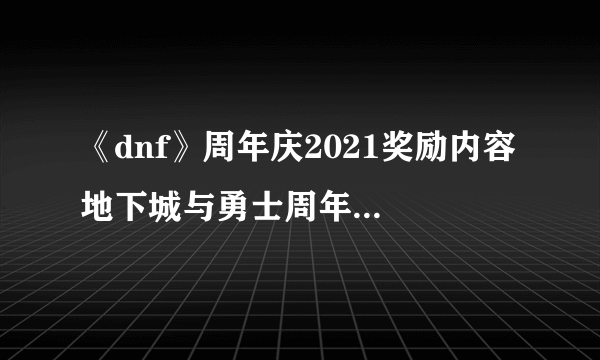 《dnf》周年庆2021奖励内容 地下城与勇士周年庆活动介绍