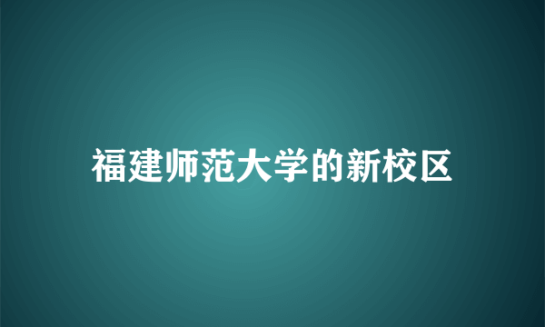 福建师范大学的新校区