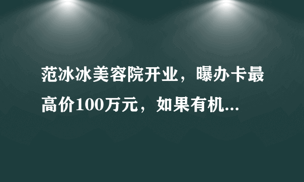 范冰冰美容院开业，曝办卡最高价100万元，如果有机会你愿意到这里上班吗？