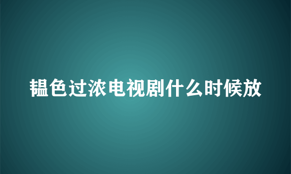 韫色过浓电视剧什么时候放