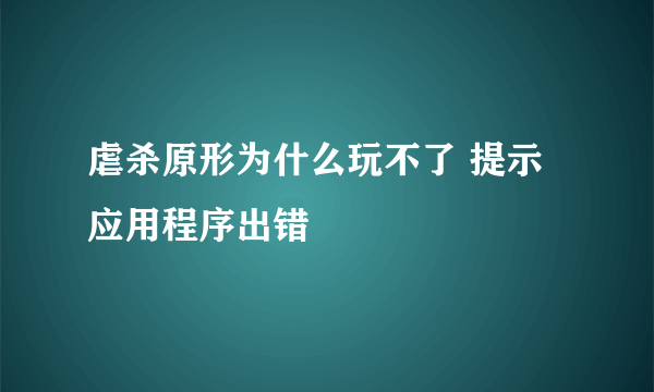 虐杀原形为什么玩不了 提示应用程序出错