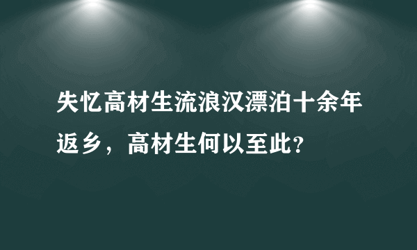 失忆高材生流浪汉漂泊十余年返乡，高材生何以至此？