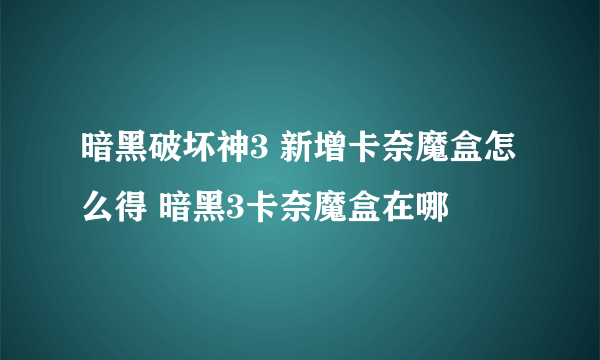 暗黑破坏神3 新增卡奈魔盒怎么得 暗黑3卡奈魔盒在哪