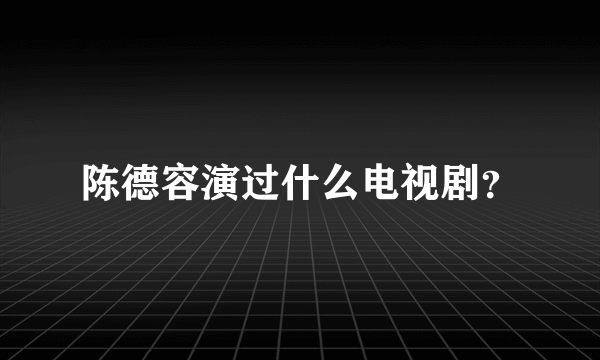 陈德容演过什么电视剧？