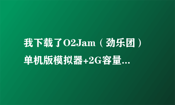 我下载了O2Jam（劲乐团）单机版模拟器+2G容量的O2JAM的音乐包，还要下载什么才能安装使用？