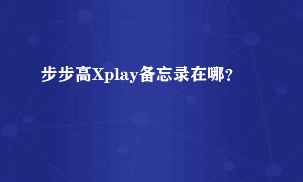 步步高Xplay备忘录在哪？