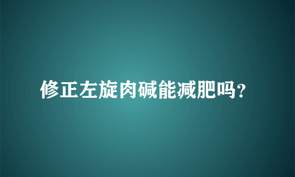 修正左旋肉碱能减肥吗？