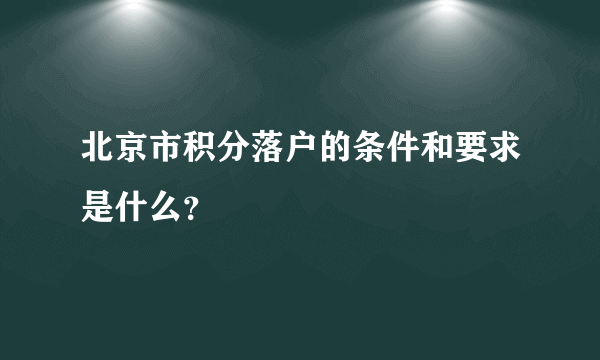 北京市积分落户的条件和要求是什么？