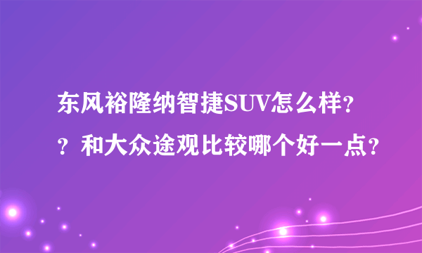 东风裕隆纳智捷SUV怎么样？？和大众途观比较哪个好一点？