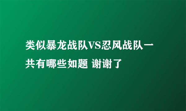 类似暴龙战队VS忍风战队一共有哪些如题 谢谢了