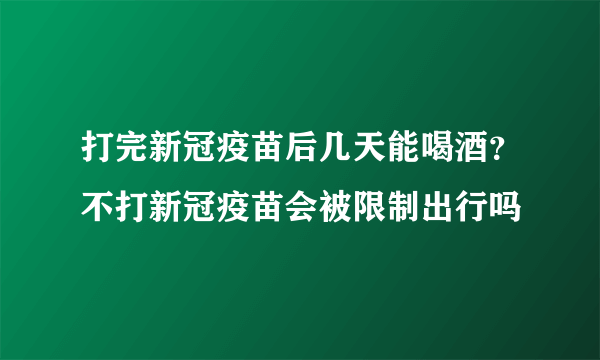 打完新冠疫苗后几天能喝酒？不打新冠疫苗会被限制出行吗