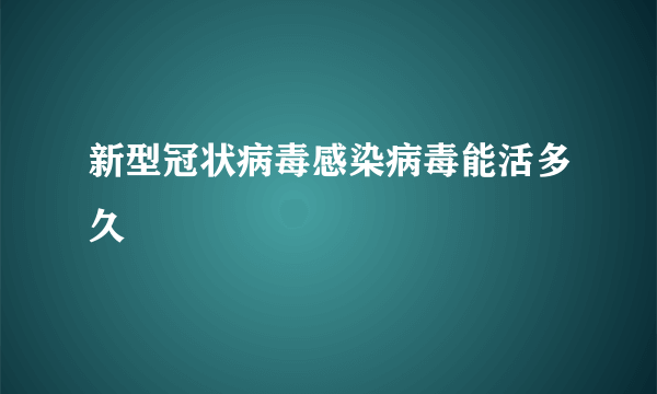 新型冠状病毒感染病毒能活多久