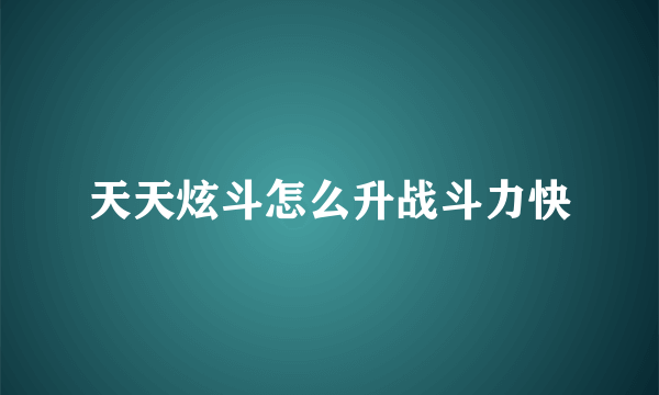 天天炫斗怎么升战斗力快