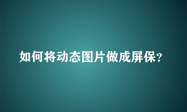 如何将动态图片做成屏保？