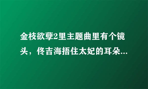 金枝欲孽2里主题曲里有个镜头，佟吉海捂住太妃的耳朵，为什么?