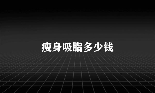 瘦身吸脂多少钱