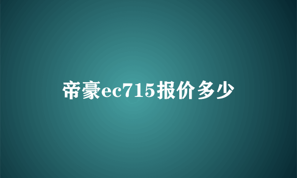 帝豪ec715报价多少