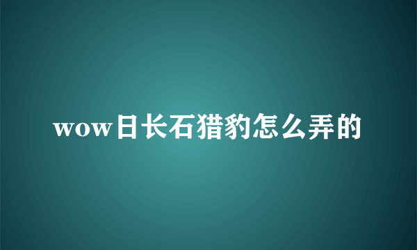 wow日长石猎豹怎么弄的