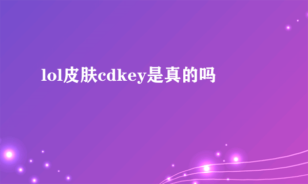 lol皮肤cdkey是真的吗