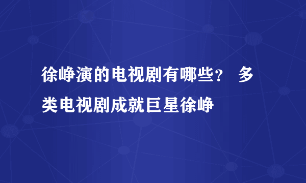 徐峥演的电视剧有哪些？ 多类电视剧成就巨星徐峥