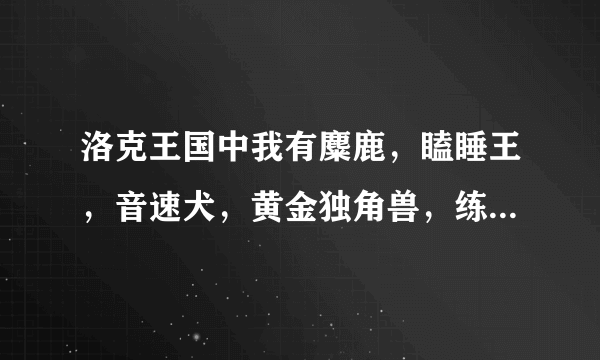 洛克王国中我有麋鹿，瞌睡王，音速犬，黄金独角兽，练哪一只可以快速到100级？并且说一下练级路线！