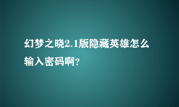 幻梦之晓2.1版隐藏英雄怎么输入密码啊？