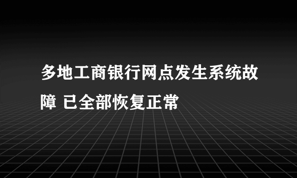 多地工商银行网点发生系统故障 已全部恢复正常