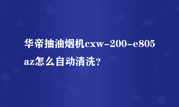 华帝抽油烟机cxw-200-e805az怎么自动清洗？