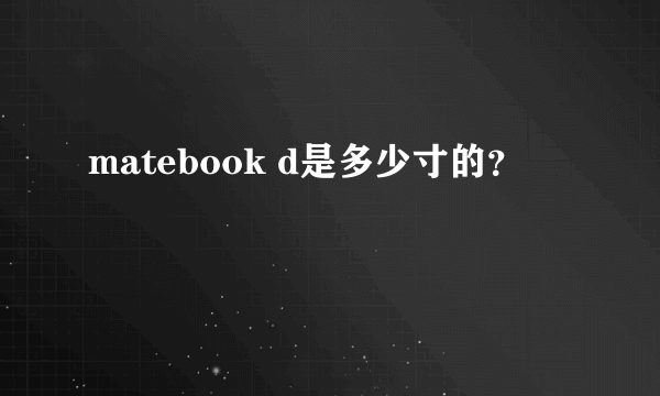 matebook d是多少寸的？