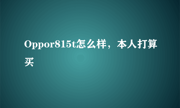 Oppor815t怎么样，本人打算买