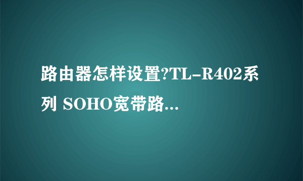 路由器怎样设置?TL-R402系列 SOHO宽带路由器怎样设置能让其他电脑上不去网?就算他换(1234)插孔也不行