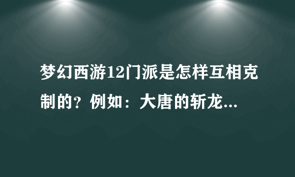 梦幻西游12门派是怎样互相克制的？例如：大唐的斩龙诀克制龙宫