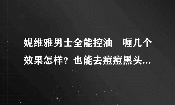 妮维雅男士全能控油啫喱几个效果怎样？也能去痘痘黑头什么的么？