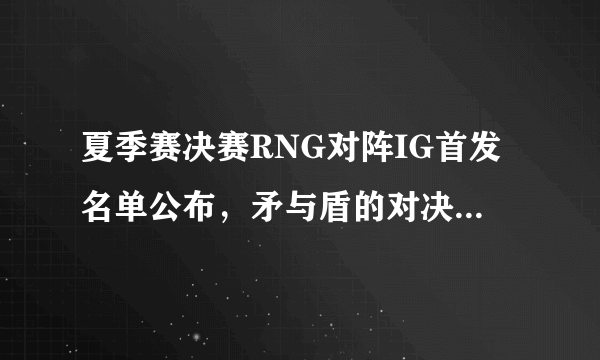 夏季赛决赛RNG对阵IG首发名单公布，矛与盾的对决你觉得谁能拿下第一局？