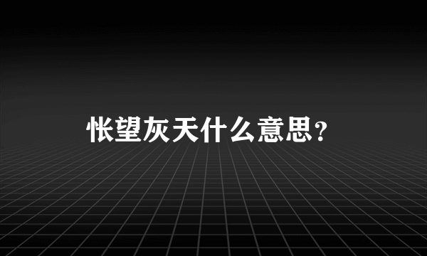 怅望灰天什么意思？