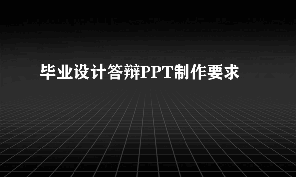 毕业设计答辩PPT制作要求