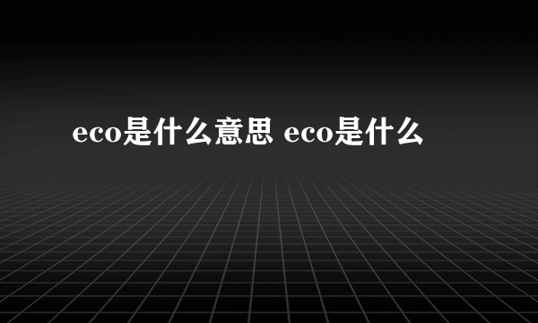 eco是什么意思 eco是什么