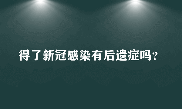 得了新冠感染有后遗症吗？