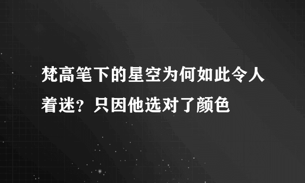 梵高笔下的星空为何如此令人着迷？只因他选对了颜色