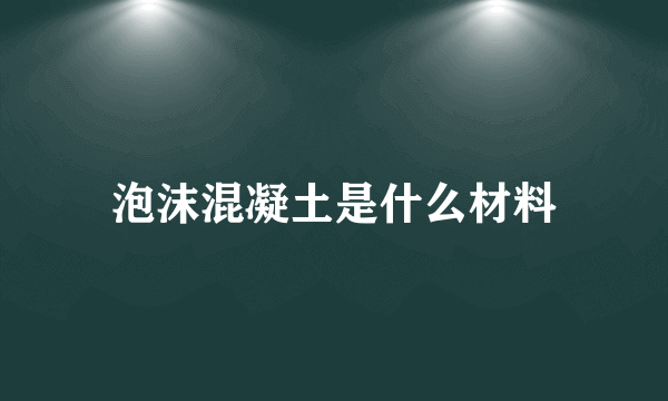 泡沫混凝土是什么材料