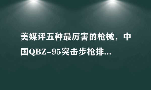 美媒评五种最厉害的枪械，中国QBZ-95突击步枪排仅第5_飞外