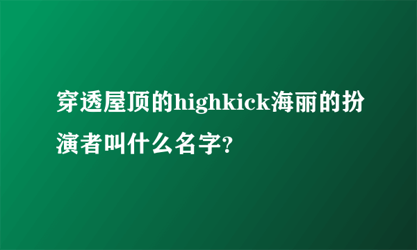 穿透屋顶的highkick海丽的扮演者叫什么名字？